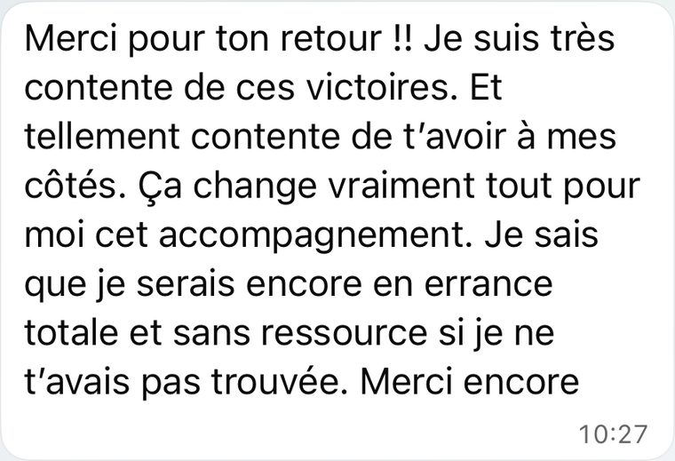Message d'une coachée : Ça change vraiment tout pour moi cet accompagnement. Je sais que je serais encore en errance totale et sans ressource si je ne t'avais pas trouvée.